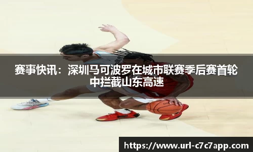 赛事快讯：深圳马可波罗在城市联赛季后赛首轮中拦截山东高速